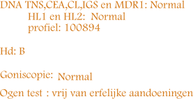 Normal Ogen test DNA  TNS,CEA,CL,IGS en MDR1: Normal           HL1 en HL2:  Normal           profiel: 100894 Hd: B Goniscopie:  : vrij van erfelijke aandoeningen